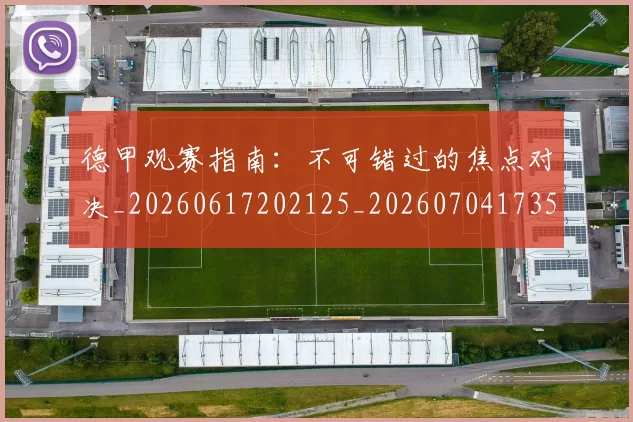 德甲观赛指南：不可错过的焦点对决_20260617202125_20260704173537