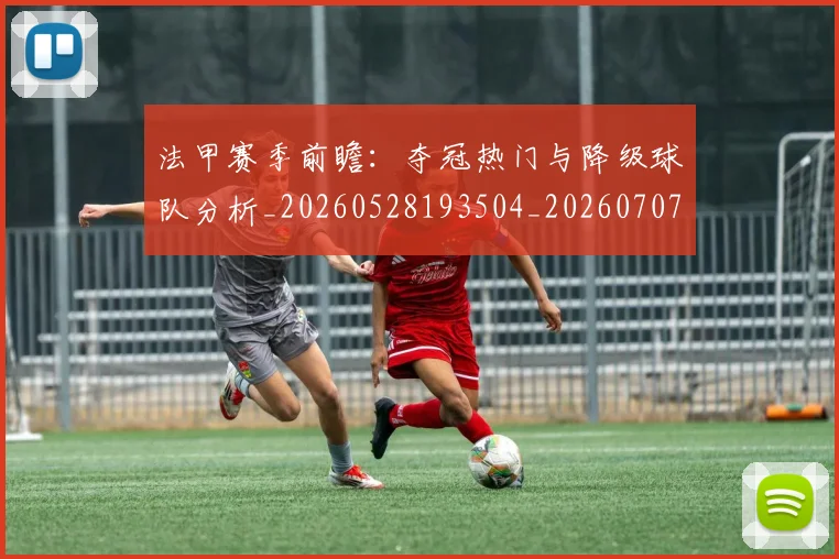 法甲赛季前瞻：夺冠热门与降级球队分析_20260528193504_20260707153857_20260801172947