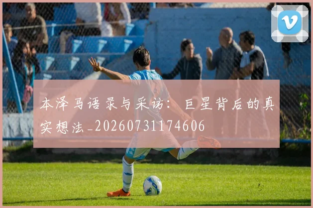 本泽马语录与采访:巨星背后的真实想法_20260731174606