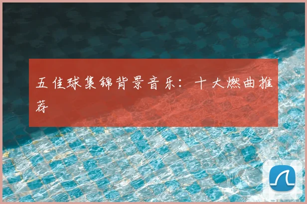 五佳球集锦背景音乐：十大燃曲推荐