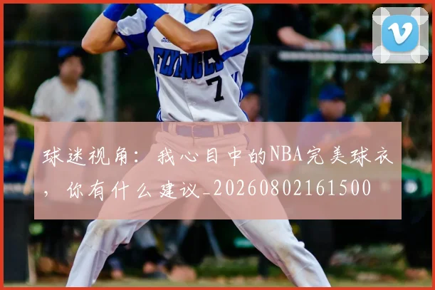 球迷视角：我心目中的NBA完美球衣，你有什么建议_20260802161500