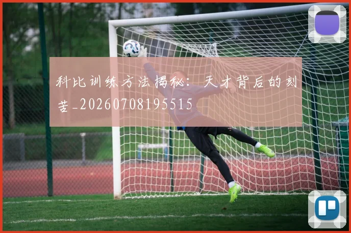 科比训练方法揭秘:天才背后的刻苦_20260708195515