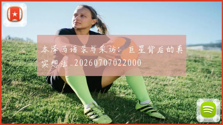 本泽马语录与采访:巨星背后的真实想法_20260707022000