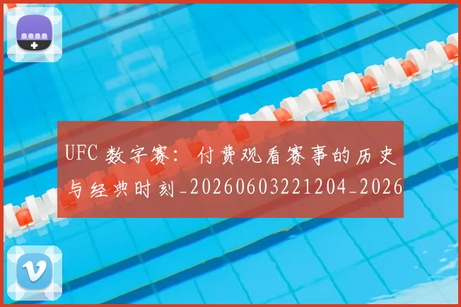 UFC 数字赛：付费观看赛事的历史与经典时刻_20260603221204_20260702195614