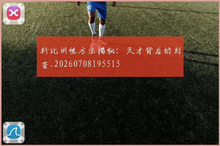 科比训练方法揭秘：天才背后的刻苦_20260708195515