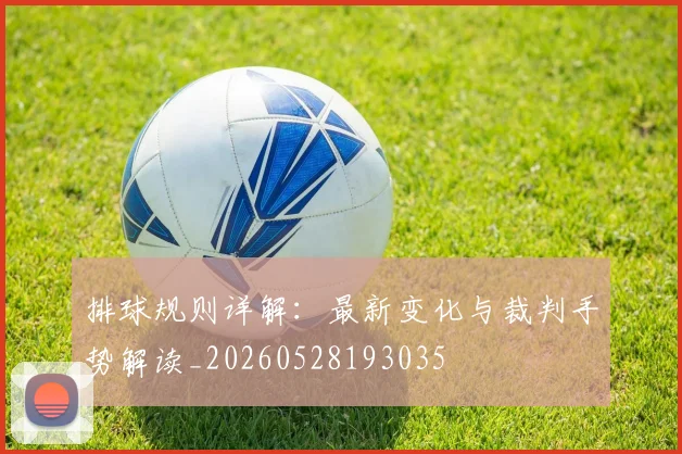 排球规则详解：最新变化与裁判手势解读_20260528193035