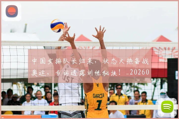 中国女排队长归来，状态火热备战奥运，专访透露训练秘诀！_20260702201843