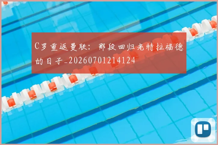 C罗重返曼联：那段回归老特拉福德的日子_20260701214124